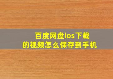 百度网盘ios下载的视频怎么保存到手机