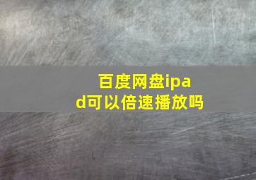 百度网盘ipad可以倍速播放吗