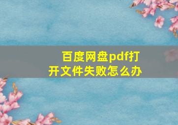 百度网盘pdf打开文件失败怎么办