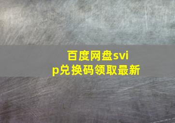 百度网盘svip兑换码领取最新