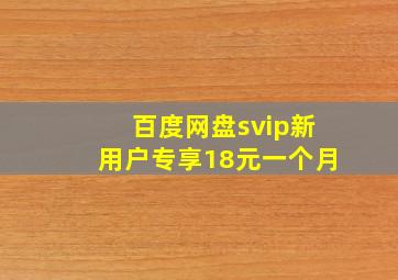 百度网盘svip新用户专享18元一个月