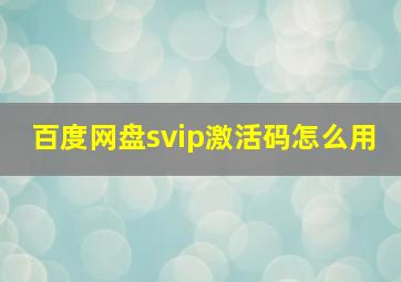 百度网盘svip激活码怎么用