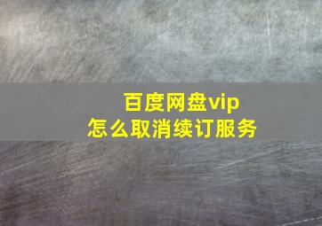 百度网盘vip怎么取消续订服务