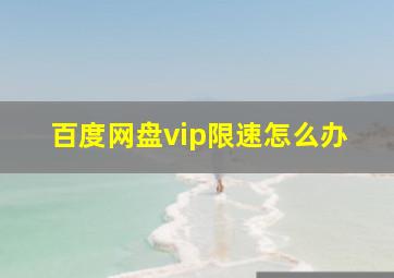 百度网盘vip限速怎么办