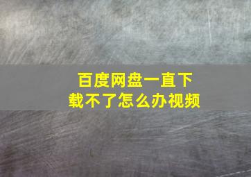 百度网盘一直下载不了怎么办视频