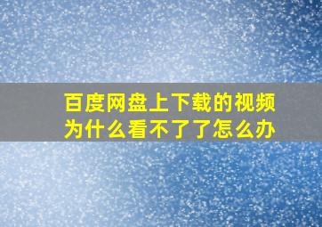 百度网盘上下载的视频为什么看不了了怎么办