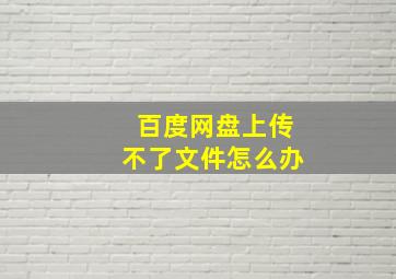 百度网盘上传不了文件怎么办