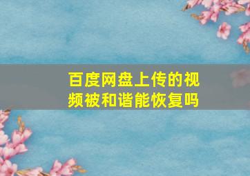 百度网盘上传的视频被和谐能恢复吗