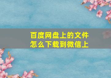 百度网盘上的文件怎么下载到微信上