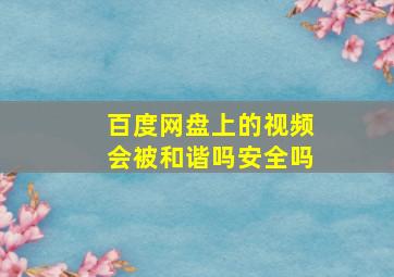 百度网盘上的视频会被和谐吗安全吗