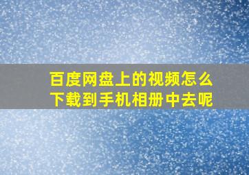 百度网盘上的视频怎么下载到手机相册中去呢