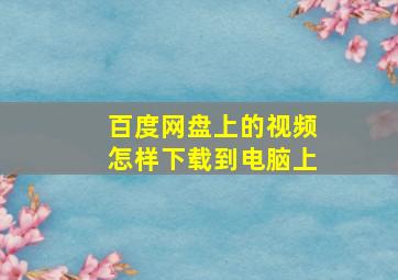 百度网盘上的视频怎样下载到电脑上