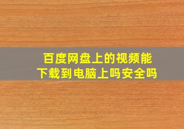 百度网盘上的视频能下载到电脑上吗安全吗