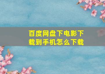 百度网盘下电影下载到手机怎么下载