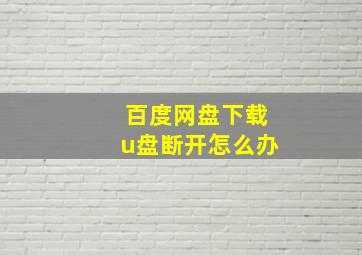 百度网盘下载u盘断开怎么办