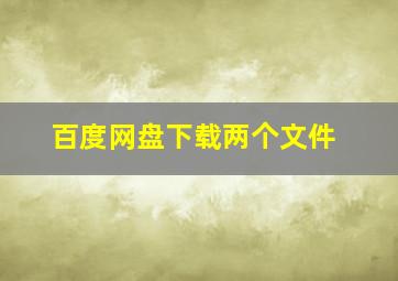 百度网盘下载两个文件