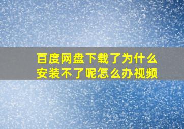 百度网盘下载了为什么安装不了呢怎么办视频