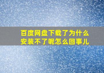 百度网盘下载了为什么安装不了呢怎么回事儿