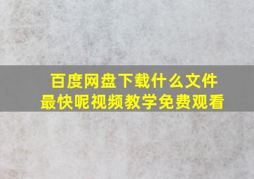 百度网盘下载什么文件最快呢视频教学免费观看