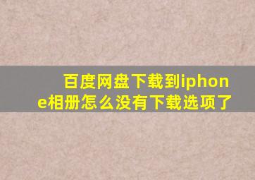 百度网盘下载到iphone相册怎么没有下载选项了