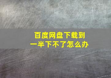 百度网盘下载到一半下不了怎么办