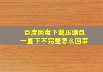 百度网盘下载压缩包一直下不完整怎么回事