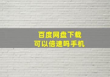 百度网盘下载可以倍速吗手机