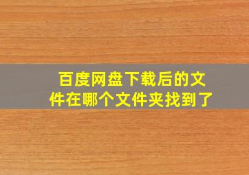 百度网盘下载后的文件在哪个文件夹找到了