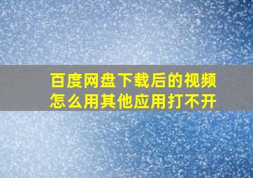 百度网盘下载后的视频怎么用其他应用打不开