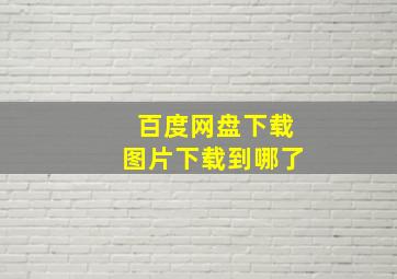 百度网盘下载图片下载到哪了