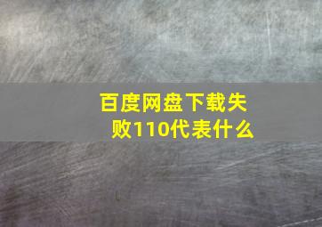 百度网盘下载失败110代表什么