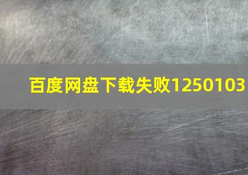 百度网盘下载失败1250103