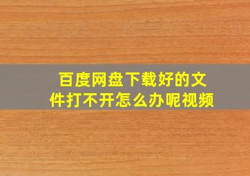 百度网盘下载好的文件打不开怎么办呢视频