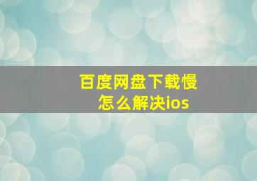 百度网盘下载慢怎么解决ios