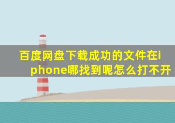 百度网盘下载成功的文件在iphone哪找到呢怎么打不开