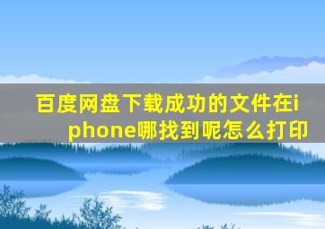 百度网盘下载成功的文件在iphone哪找到呢怎么打印