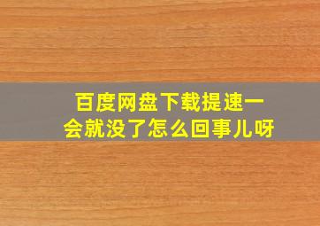 百度网盘下载提速一会就没了怎么回事儿呀