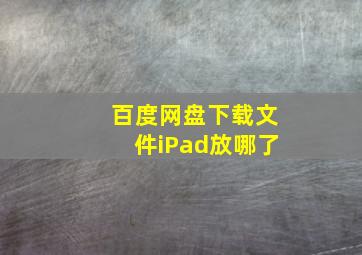 百度网盘下载文件iPad放哪了