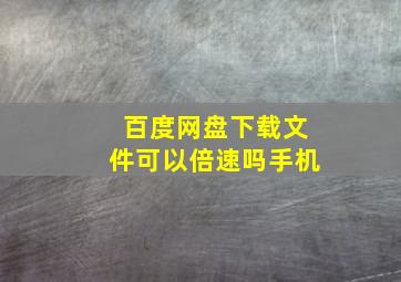 百度网盘下载文件可以倍速吗手机