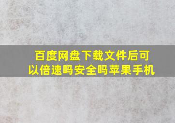 百度网盘下载文件后可以倍速吗安全吗苹果手机