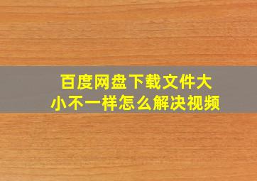 百度网盘下载文件大小不一样怎么解决视频