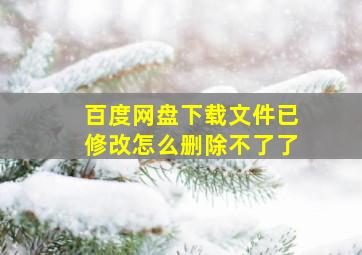 百度网盘下载文件已修改怎么删除不了了