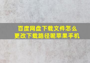 百度网盘下载文件怎么更改下载路径呢苹果手机