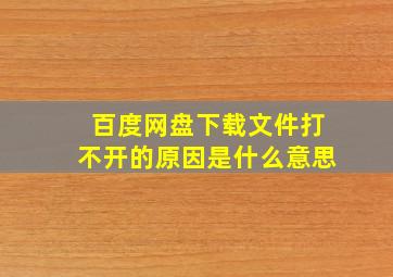 百度网盘下载文件打不开的原因是什么意思