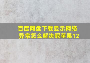 百度网盘下载显示网络异常怎么解决呢苹果12