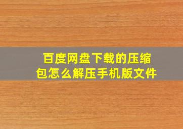 百度网盘下载的压缩包怎么解压手机版文件