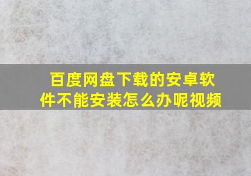 百度网盘下载的安卓软件不能安装怎么办呢视频