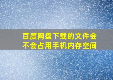 百度网盘下载的文件会不会占用手机内存空间