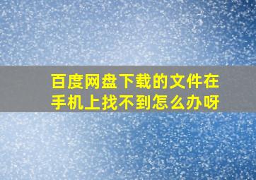 百度网盘下载的文件在手机上找不到怎么办呀