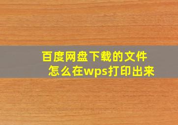 百度网盘下载的文件怎么在wps打印出来